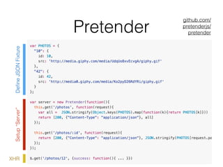 Pretender
DeﬁneJSONFixtureSetup“Server”
XHR
github.com/
pretenderjs/
pretender
 