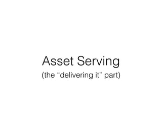 Asset Serving
(the “delivering it” part)
 