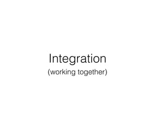 Integration
(working together)
 