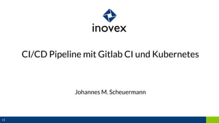 CI/CD Pipeline mit Gitlab CI und Kubernetes
Johannes M. Scheuermann
r1
 