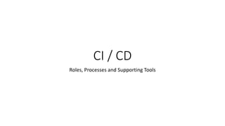 CI / CD
Roles, Processes and Supporting Tools
 