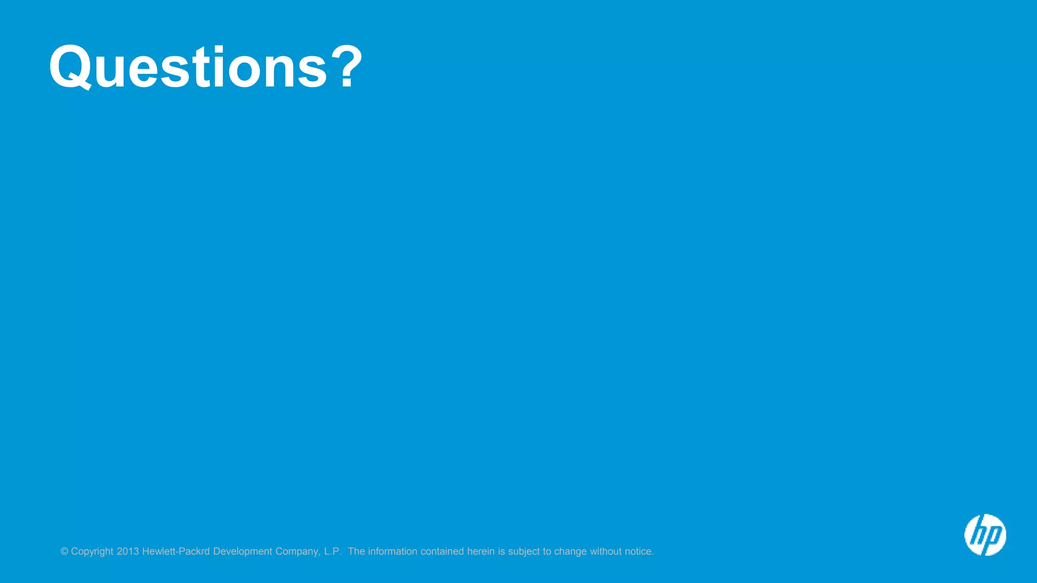 Questions? 
© Copyright 2013 Hewlett-Packrd Development Company, L.P. The information contained herein is subject to change without notice. 
 