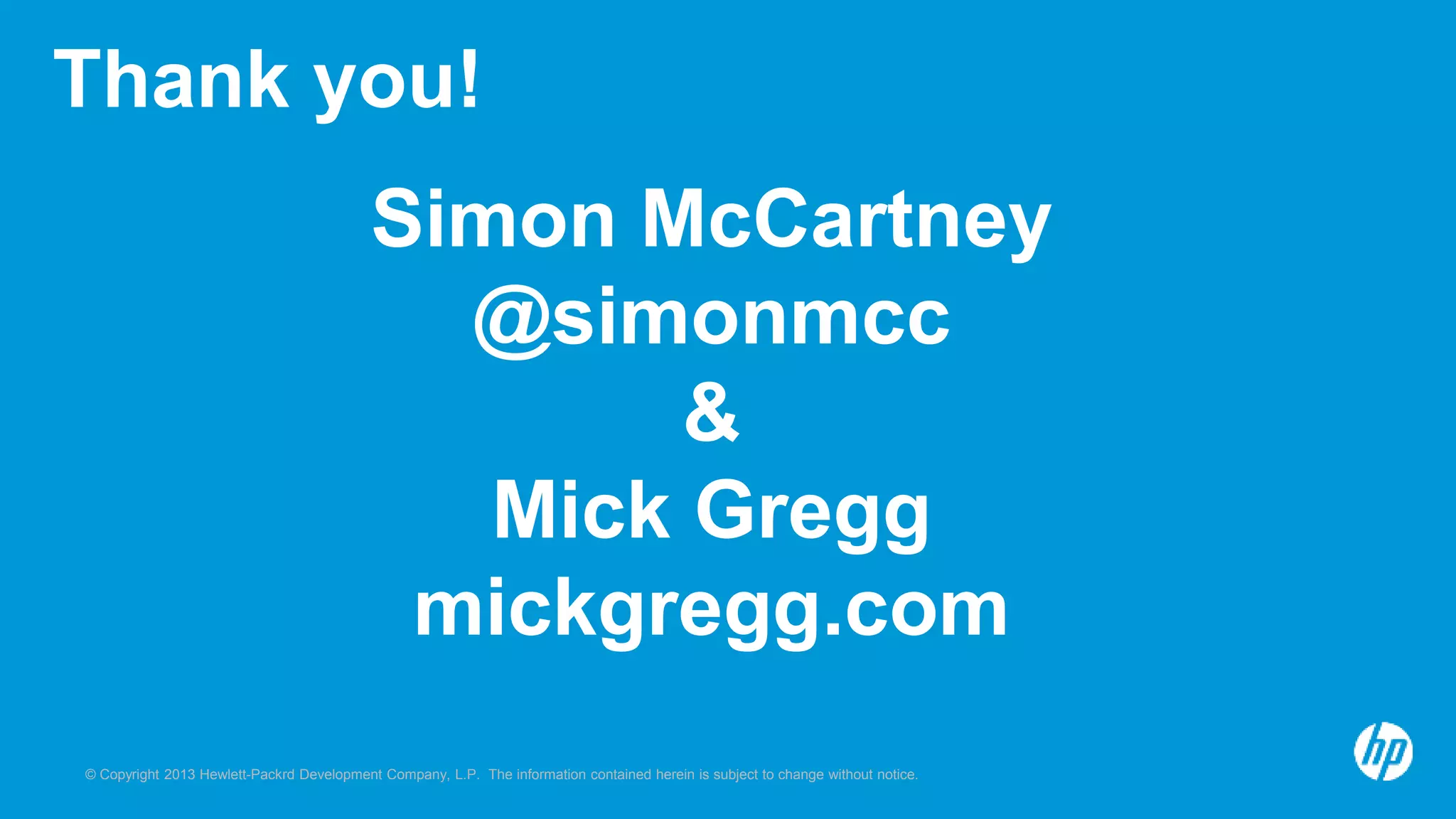 Thank you! 
Simon McCartney 
@simonmcc 
& 
Mick Gregg 
mickgregg.com 
© Copyright 2013 Hewlett-Packrd Development Company, L.P. The information contained herein is subject to change without notice. 
