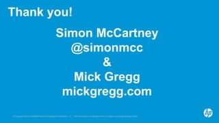 Thank you! 
Simon McCartney 
@simonmcc 
& 
Mick Gregg 
mickgregg.com 
© Copyright 2013 Hewlett-Packrd Development Company, L.P. The information contained herein is subject to change without notice. 

