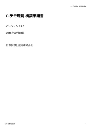 CIデモ環境 構築手順書
日本仮想化技術 1
CIデモ環境 構築手順書
バージョン：1.3
2016年02月03日
日本仮想化技術株式会社
 