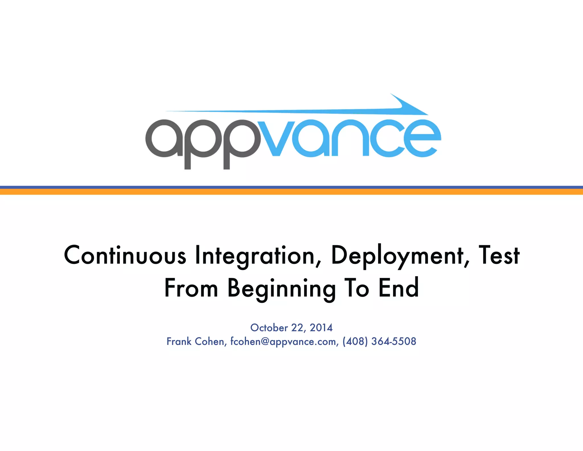 Continuous Integration, Deployment, Test From Beginning To End October 22, 2014 Frank Cohen, fcohen@appvance.com, (408) 364-5508 