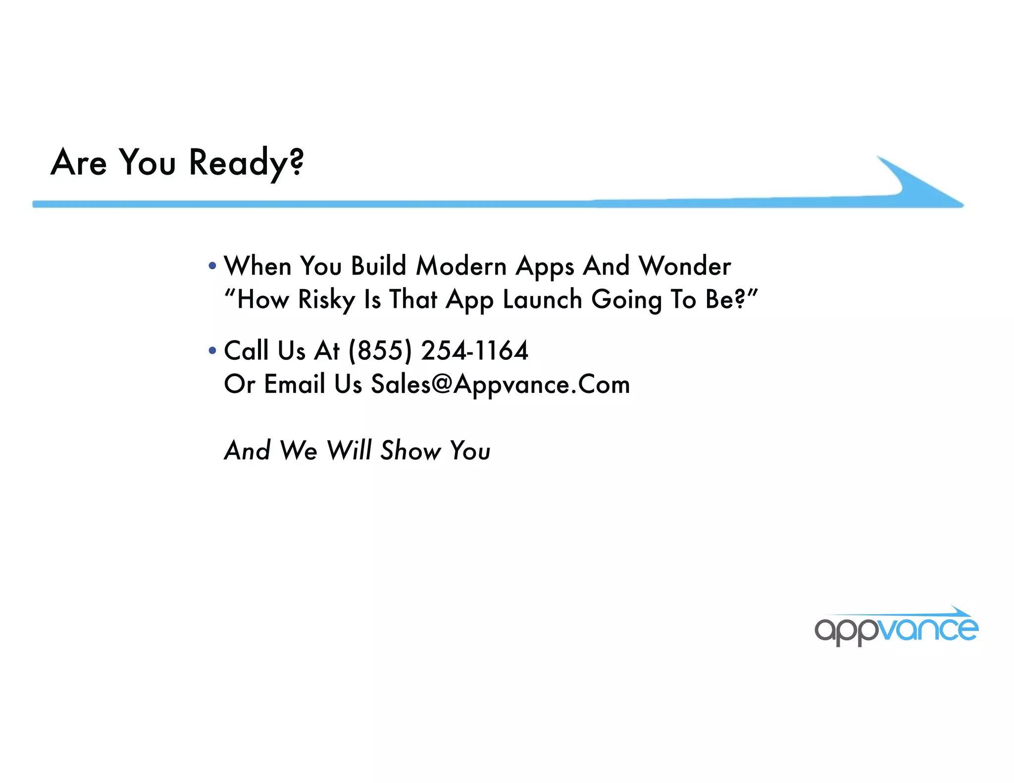 Are You Ready? •When You Build Modern Apps And Wonder “How Risky Is That App Launch Going To Be?” •Call Us At (855) 254-1164 Or Email Us Sales@Appvance.Com And We Will Show You 