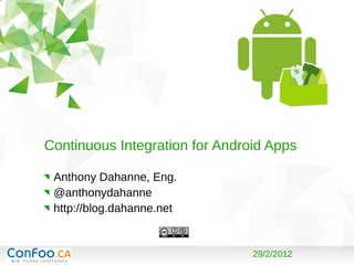 29/2/2012
Continuous Integration for Android Apps
Anthony Dahanne, Eng.
@anthonydahanne
http://blog.dahanne.net
 