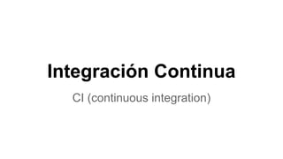 Integración Continua
CI (continuous integration)
 