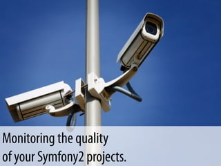 Monitoring the quality of
   your Symfony2 projects.

Monitoring the quality
of your Symfony2 projects.
 