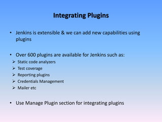 Integrating Plugins
• Jenkins is extensible & we can add new capabilities using
plugins
• Over 600 plugins are available f...
