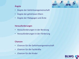 Ängste
• Ängste der Gehörlosengemeinschaft
• Ängste der gehörlosen Eltern
• Ängste der Pädagogen und Ärzte
Herausforderung...