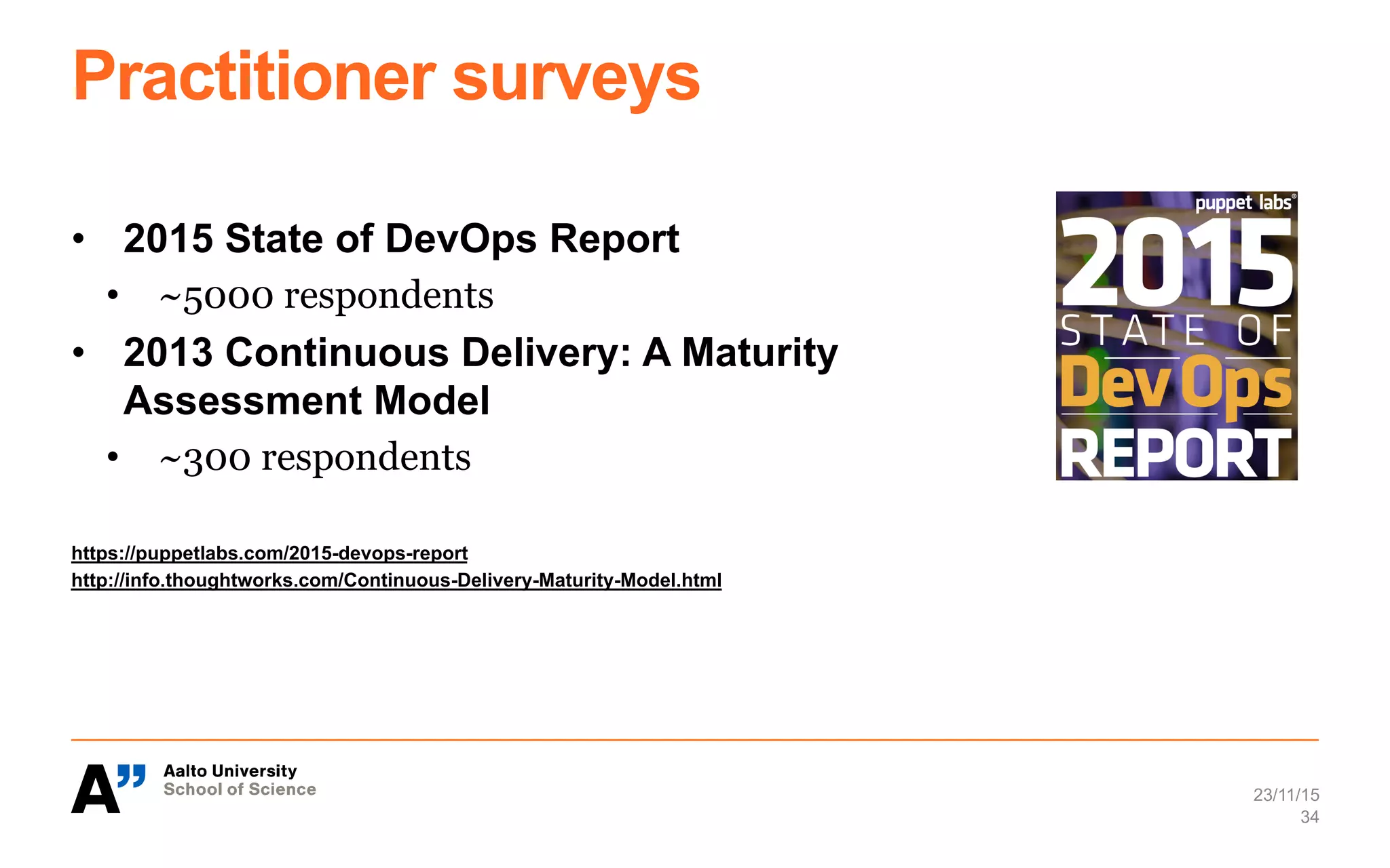 Practitioner surveys
•  2015 State of DevOps Report
•  ~5000 respondents
•  2013 Continuous Delivery: A Maturity
Assessment Model
•  ~300 respondents
https://puppetlabs.com/2015-devops-report
http://info.thoughtworks.com/Continuous-Delivery-Maturity-Model.html
23/11/15
34
 