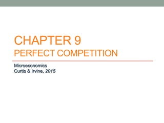 CHAPTER 9
PERFECT COMPETITION
Microeconomics
Curtis & Irvine, 2015
 
