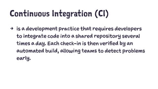 Continuous Integration (CI)
4 is a development practice that requires developers
to integrate code into a shared repositor...