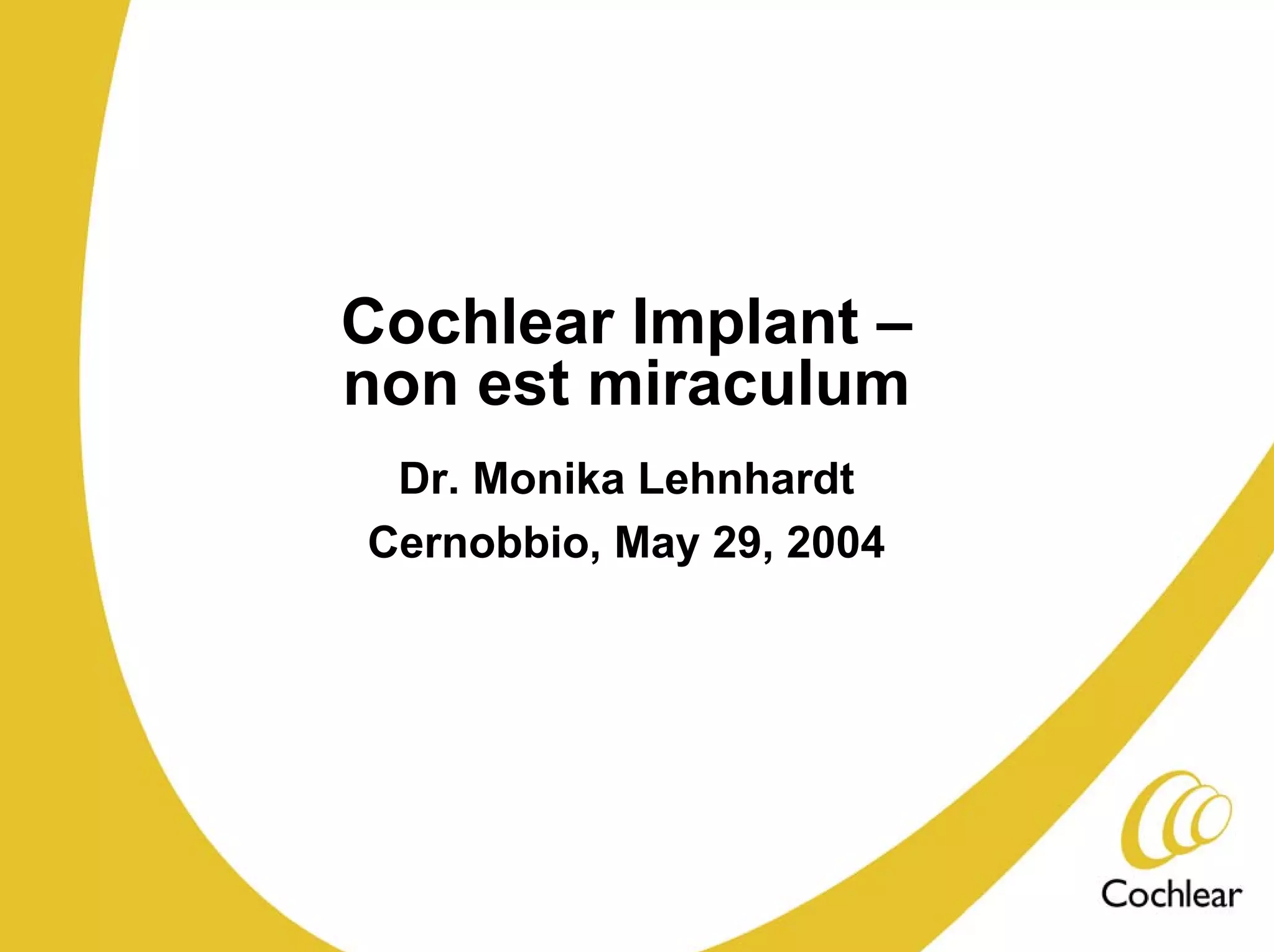 Cochlear Implant –
non est miraculum
 Dr. Monika Lehnhardt
Cernobbio, May 29, 2004
 