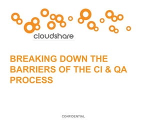 CONFIDENTIAL
BREAKING DOWN THE
BARRIERS OF THE CI & QA
PROCESS
 