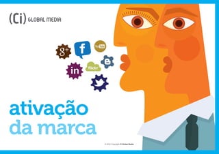 ativação
da marca
           © 2012 Copyright Ci Global Media
 