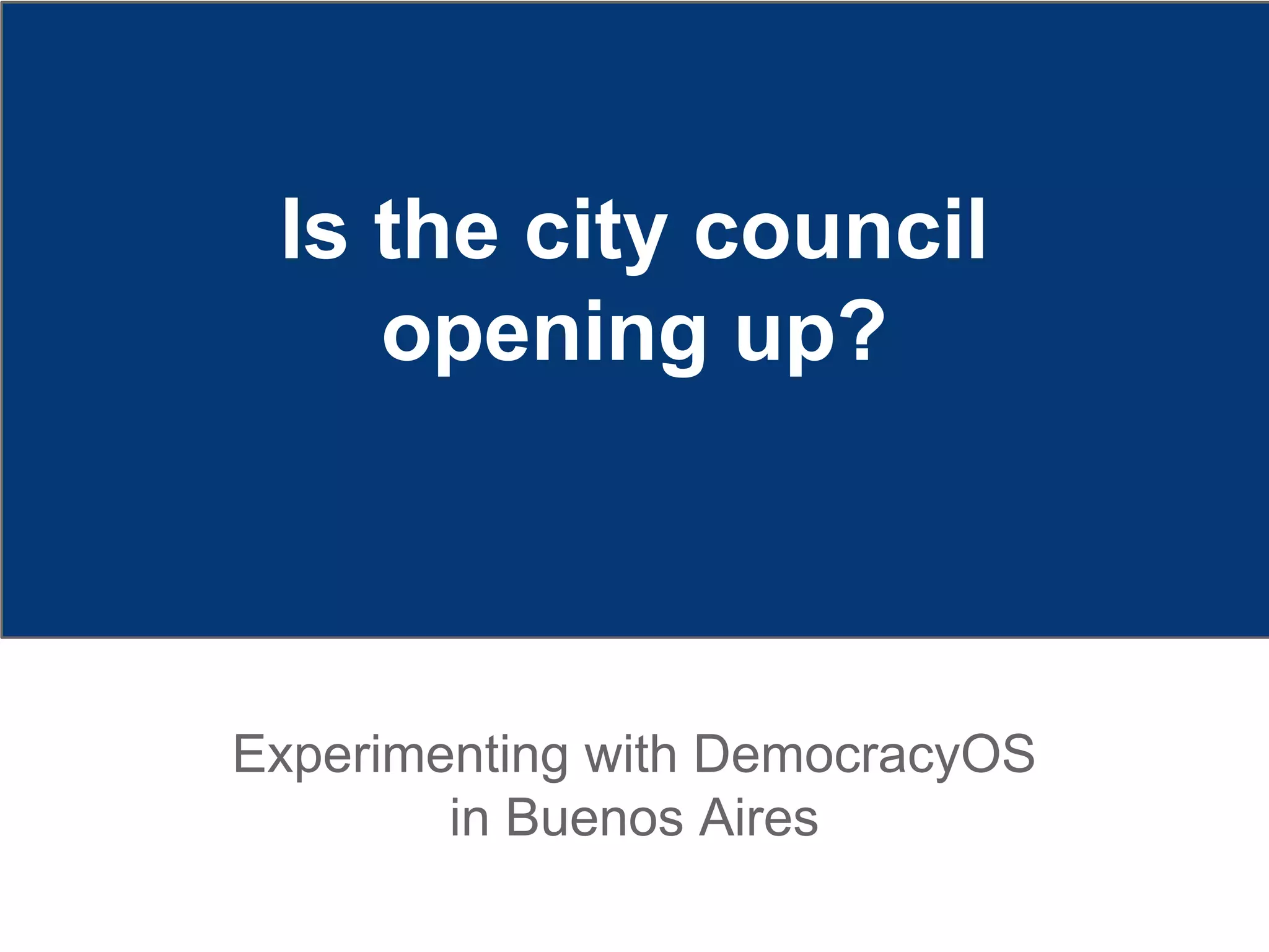 Is the city council
opening up?
Experimenting with DemocracyOS
in Buenos Aires
 