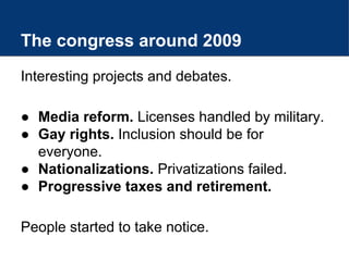 The congress around 2009
Interesting projects and debates.
● Media reform. Licenses handled by military.
● Gay rights. Inc...