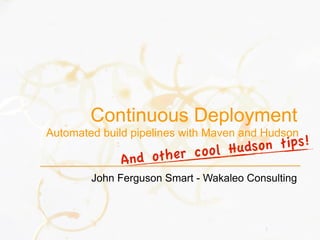 Continuous Deployment
Automated build pipelines with Maven and Hudson
                          l Hudso n tips!
             And other coo
        John Ferguson Smart - Wakaleo Consulting



                                         1
 