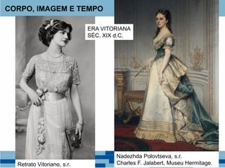 CORPO, IMAGEM E TEMPO
Nadezhda Polovtseva, s.r.
Charles F. Jalabert, Museu Hermitage.Retrato Vitoriano, s.r.
ERA VITORIANA
SÉC. XIX d.C.
 