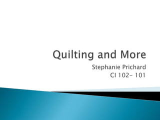 Quilting and More Stephanie Prichard CI 102- 101 
