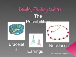 Bracelets Earrings Necklaces The Possibilities By:  Tammy L. Canterbury 