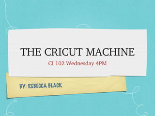 THE CRICUT MACHINE ,[object Object],BY: REBECCA BLACK 