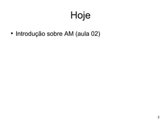 Hoje
• Introdução sobre AM (aula 02)
2
 
