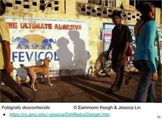 Fotógrafo desconhecido © Eammonn Keogh & Jessica Lin
● https://cs.gmu.edu/~jessica/DimReducDanger.htm
70
 