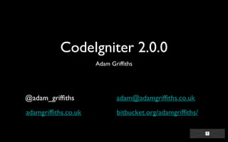 CodeIgniter 2.0.0
Adam Griffiths
@adam_griffiths
adamgriffiths.co.uk
adam@adamgriffiths.co.uk
bitbucket.org/adamgriffiths/
 