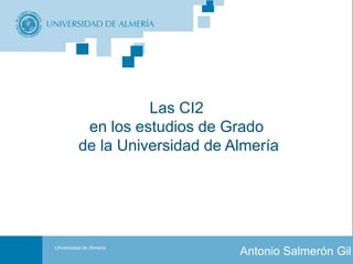 Las CI2
           en los estudios de Grado
          de la Universidad de Almería




                                    Portada
Universidad de Almería
                                         Antonio Salmerón Gil
                         Las CI2 en los estudios de Grado de la UAL.
 