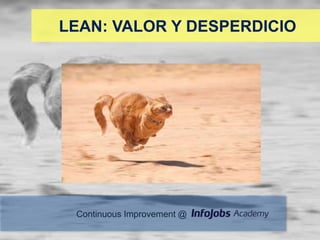 LEAN: VALOR Y DESPERDICIO




 Continuous Improvement @
 