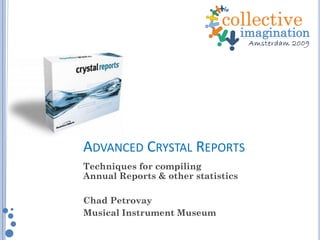 ADVANCED CRYSTAL REPORTS
Techniques for compiling
Annual Reports & other statistics
Chad Petrovay
Musical Instrument Museum
 