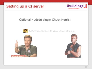 Setting up a CI server


       Optional Hudson plugin Chuck Norris:




                                              20
 