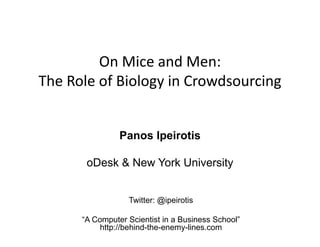 On Mice and Men: 
The Role of Biology in Crowdsourcing


                Panos Ipeirotis

       oDesk & New York University


                  Twitter: @ipeirotis

      “A Computer Scientist in a Business School”
           http://behind-the-enemy-lines.com
 