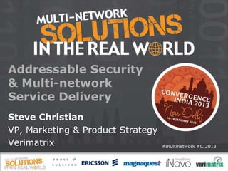 Addressable Security
& Multi-network
Service Delivery
Steve Christian
VP, Marketing & Product Strategy
Verimatrix                         #multinetwork #CI2013
 