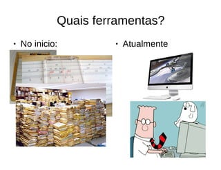 Quais ferramentas?
● No inicio: ● Atualmente
 