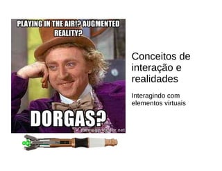 Conceitos de
interação e
realidades
Interagindo com
elementos virtuais
 