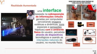Mission Simulation Lab
HICEE
Mission Simulation Lab
HICEE
Realidade Aumentada
10:52
43
uma interface
baseada na sobreposição
de informações virtuais
geradas por computador
(envolvendo imagens
estáticas e dinâmicas, sons
espaciais e sensações
hápticas) com o ambiente
físico do usuário, percebida
através de dispositivos
tecnológicos e usando as
interações naturais do
usuário, no mundo físico.
LEGO
Unreal
Demoapple
 