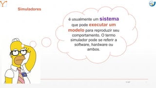 Mission Simulation Lab
HICEE
Mission Simulation Lab
HICEE
Simuladores
11:07 11
é usualmente um sistema
que pode executar um
modelo para reproduzir seu
comportamento. O termo
simulador pode se referir a
software, hardware ou
ambos.
 