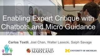 Enabling Expert Critique with
Chatbots and Micro Guidance
Carlos Toxtli, Joel Chan, Walter Lasecki, Saiph Savage
 