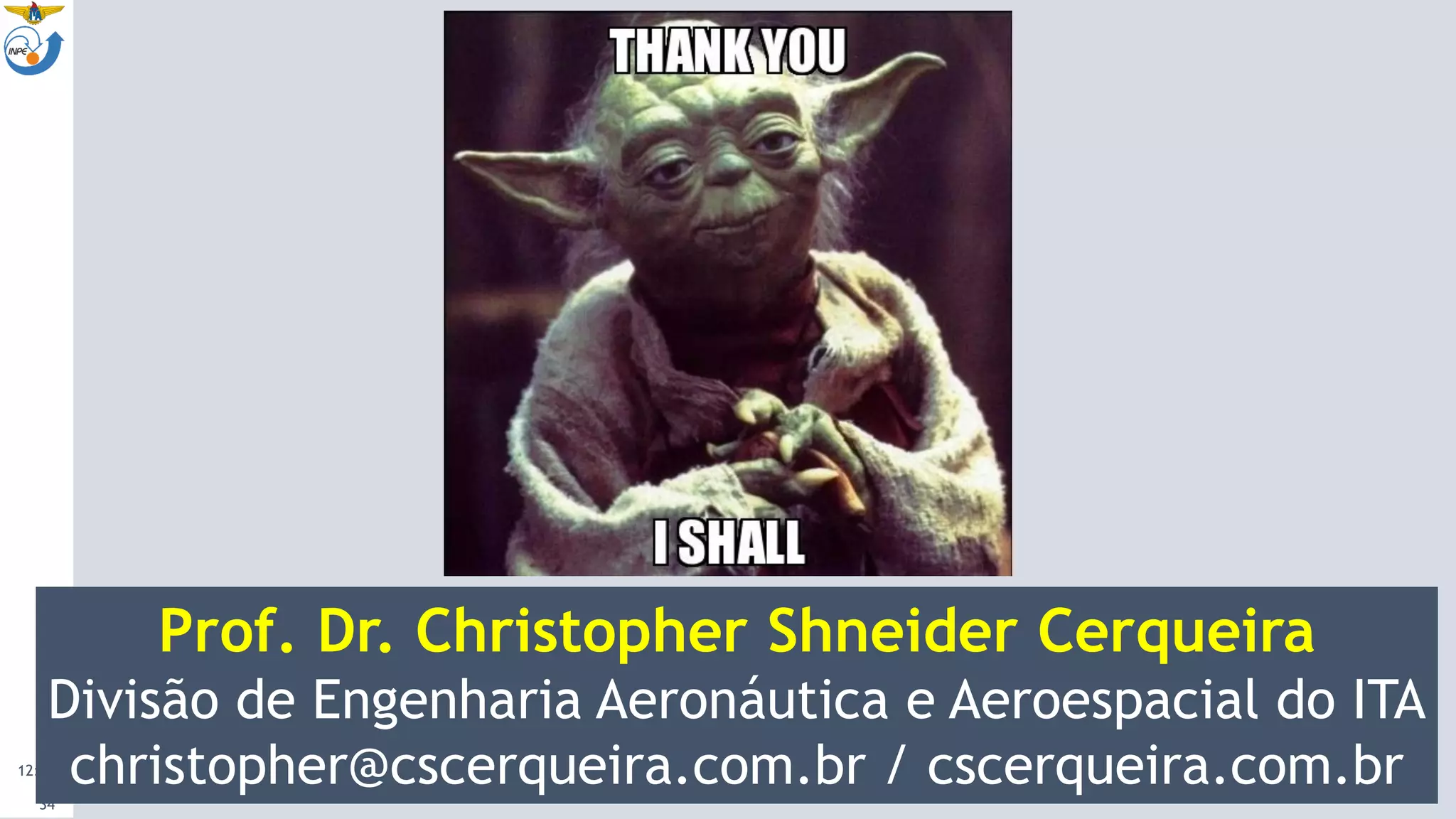 12:10
34
Prof. Dr. Christopher Shneider Cerqueira
Divisão de Engenharia Aeronáutica e Aeroespacial do ITA
christopher@cscerqueira.com.br / cscerqueira.com.br
 
