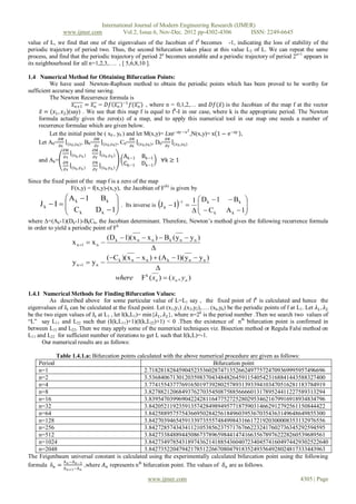 International Journal of Modern Engineering Research (IJMER)
               www.ijmer.com         Vol.2, Issue.6, Nov-Dec. 2012 pp-4302-4306       ISSN: 2249-6645
value of L, we find that one of the eigenvalues of the Jacobian of f2 becomes -1, indicating the loss of stability of the
periodic trajectory of period two. Thus, the second bifurcation takes place at this value L2 of L. We can repeat the same
process, and find that the periodic trajectory of period 2n becomes unstable and a periodic trajectory of period 2n+1 appears in
its neighbourhood for all n=1,2,3,…. , [ 5,6,8,10 ].

1.4 Numerical Method for Obtaining Bifurcation Points:
          We have used Newton-Raphson method to obtain the periodic points which has been proved to be worthy for
sufficient accuracy and time saving.
          The Newton Recurrence formula is
                       𝑥 𝑛+1 = 𝑥 𝑛 − 𝐷𝑓 𝑥 𝑛 −1 𝑓(𝑥 𝑛 ) , where n = 0,1,2,… and 𝐷𝑓(𝑥 ) is the Jacobian of the map f at the vector
      𝑥 = (𝑥1 , 𝑥2 )(say) . We see that this map f is equal to fk-I in our case, where k is the appropriate period. The Newton
     formula actually gives the zero(s) of a map, and to apply this numerical tool in our map one needs a number of
     recurrence formulae which are given below.
                                                                                         2
          Let the initial point be ( x0 , y0 ) and let M(x,y)= 𝐿xe−ay −x ,N(x,y)= x 1 − e−ay ,
               𝜕𝑀                   𝜕𝑀                  𝜕𝑁                  𝜕𝑁
     Let A0=       (𝑥 0 ,𝑦0 ) , B0=    (𝑥 0 ,𝑦0 ) , C0=    (𝑥 0 ,𝑦0 ) , D0=    (𝑥 0 ,𝑦0 )
              𝜕𝑥                   𝜕𝑦                  𝜕𝑥               𝜕𝑦
                ∂M                ∂M
               ∂x (x k ,y k )     ∂y (x k ,y k )    Ak−1    Bk−1
    and Ak=                                                            ∀k ≥ 1
               ∂N                 ∂N                Ck−1    Dk−1
               ∂x (x k ,y k )     ∂y (x k ,y k )

Since the fixed point of the map f is a zero of the map
                  F(x,y) = f(x,y)-(x,y), the Jacobian of F(k) is given by
               A 1  Bk                                                              1  D k  1  Bk 
     Jk  I   k
               C
                            
                     D k  1
                                                                   
                                                   . Its inverse is J k  I   
                                                                              1
                                                                                                      
                 k                                                                      C k A k  1
                                                                                                       
where =(Ak-1)(Dk-1)-BkCk, the Jacobian determinant. Therefore, Newton’s method gives the following recurrence formula
in order to yield a periodic point of Fk
                                       (D k  1)(x n  x n )  B k ( y n  y n )
                     x n 1  x n 
                                                          
                                       (C k )(x n  x n )  (A k  1)( y n  y n )
                     y n 1      yn 
                                                            
                                          where F ( xn )  ( xn , y n )
                                                       k



1.4.1 Numerical Methods for Finding Bifurcation Values:
         As described above for some particular value of L=L1 say , the fixed point of fk is calculated and hence the
eigenvalues of Jk can be calculated at the fixed point. Let (x1,y1) ,(x2,y2),…. (xk,yk) be the periodic points of f at L1. Let 𝜆1 , 𝜆2
be the two eigen values of Jk at L1 , let I(k,L1)= min{𝜆1 , 𝜆2 }, where n=2k is the period number .Then we search two values of
“L” say L11 and L22 such that (I(k,L11)+1)(I(k,L22)+1) < 0 .Then the existence of nth bifurcation point is confirmed in
between L11 and L22. Then we may apply some of the numerical techniques viz. Bisection method or Regula Falsi method on
L11 and L22 for sufficient number of iterations to get L such that I(k,L)=-1.
      Our numerical results are as follows:

           Table 1.4.1.a: Bifurcation points calculated with the above numerical procedure are given as follows:
    Period                                                                  Bifurcation point
    n=1                                         2.71828182845904523536028747135266249775724709369995957496696
    n=2                                         3.53684067130120359837043484826459115405423168841443588327400
    n=4                                         3.77415543777691650197392802578931393394103470516281183784919
    n=8                                         3.82788212068493762703545087588566660131789524411227589313294
    n=16                                        3.83954703996904224281164775272528029534621679916918934834796
    n=32                                        3.84205211923591357428498949577187590314662912792561150844422
    n=64                                        3.84258895757543669502842561849603953670354363149648649855300
    n=128                                       3.84270394654591339735557484998431661721920300008353132976556
    n=256                                       3.84272857434341121053856237571767662232417602736345292594595
    n=512                                       3.84273384889445086737896598441474166356789762228260539689561
    n=1024                                      3.842734978543189743621418854360407234045741604974429302522640
    n=2048                                      3.84273522047942178512266708047918352493564928024817333443963
The Feigenbaum universal constant is calculated using the experimentally calculated bifurcation point using the following
             A −A n −1
formula δn = A n −A ,where 𝐴 𝑛 represents nth bifurcation point. The values of 𝛿 𝑛 are as follows.
                 n +1    n

                                                              www.ijmer.com                                              4305 | Page
 