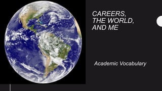 CAREERS,
THE WORLD,
AND ME
Academic Vocabulary
 