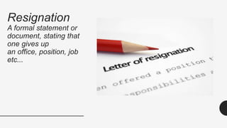 Resignation
A formal statement or
document, stating that
one gives up
an office, position, job
etc...
 