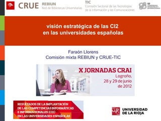 visión estratégica de las CI2
                    en las universidades españolas


                                 Faraón Llorens
                       Comisión mixta REBIUN y CRUE-TIC




Faraón Llorens, junio de 2012          visión estratégica de las CI2 en las universidades españolas
 