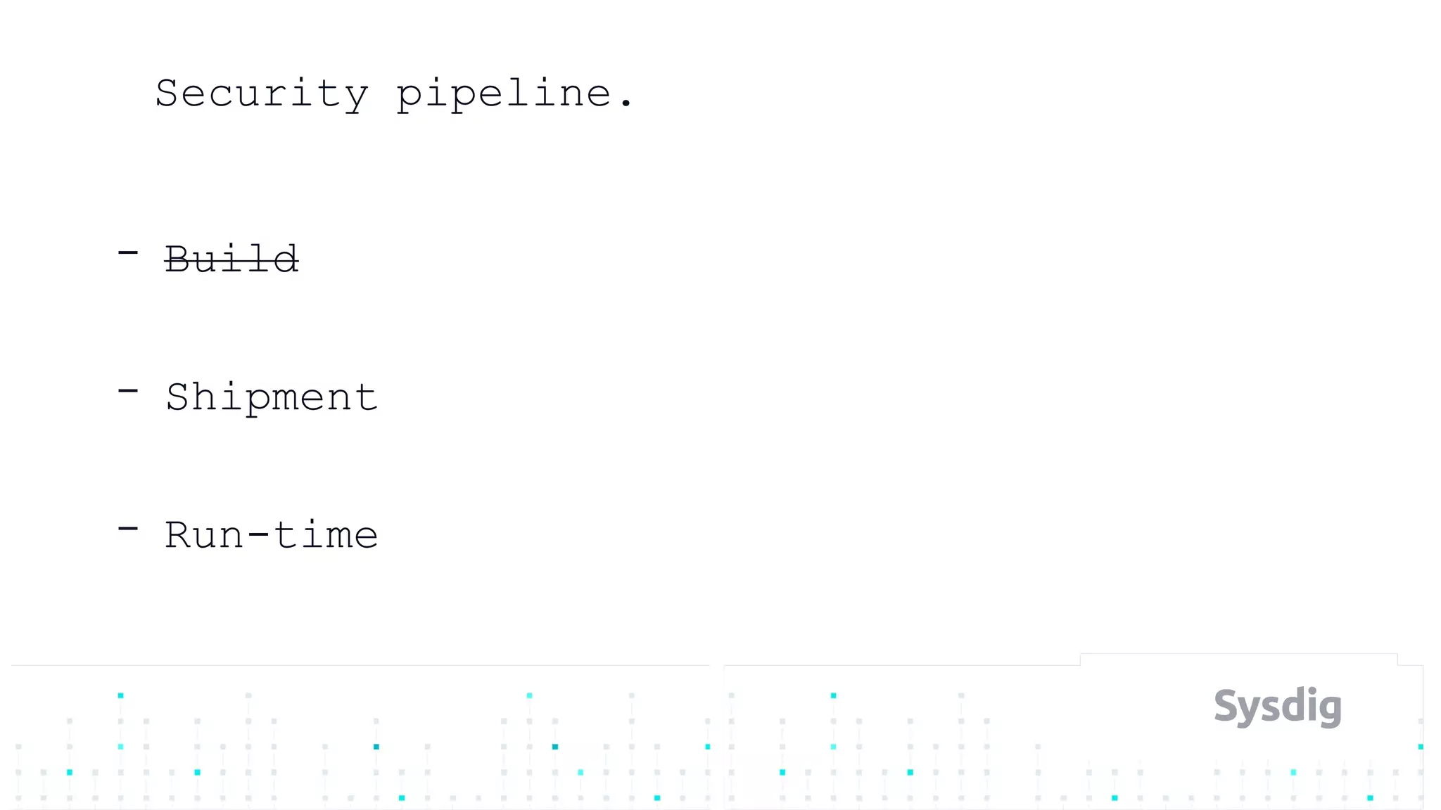 Security pipeline.
- Build
- Shipment
- Run-time
 