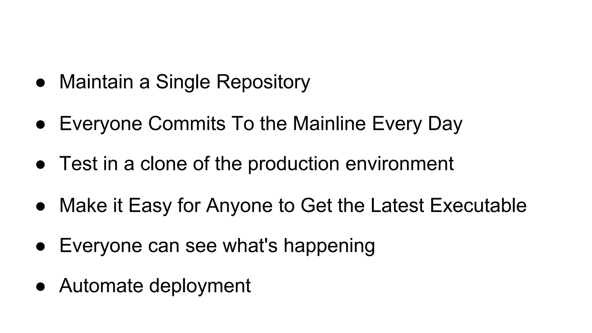 ● Maintain a Single Repository ● Everyone Commits To the Mainline Every Day ● Test in a clone of the production environment ● Make it Easy for Anyone to Get the Latest Executable ● Everyone can see what's happening ● Automate deployment 